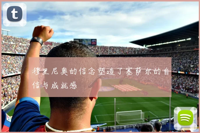 穆里尼奥的信念塑造了塞萨尔的自信与成就感