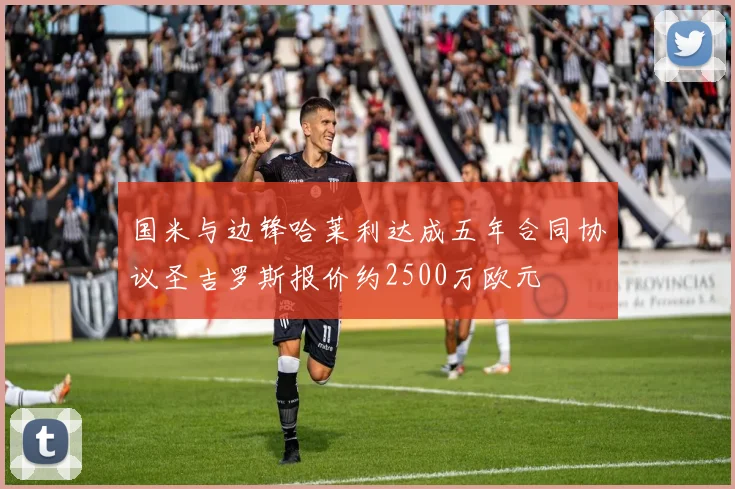国米与边锋哈莱利达成五年合同协议圣吉罗斯报价约2500万欧元
