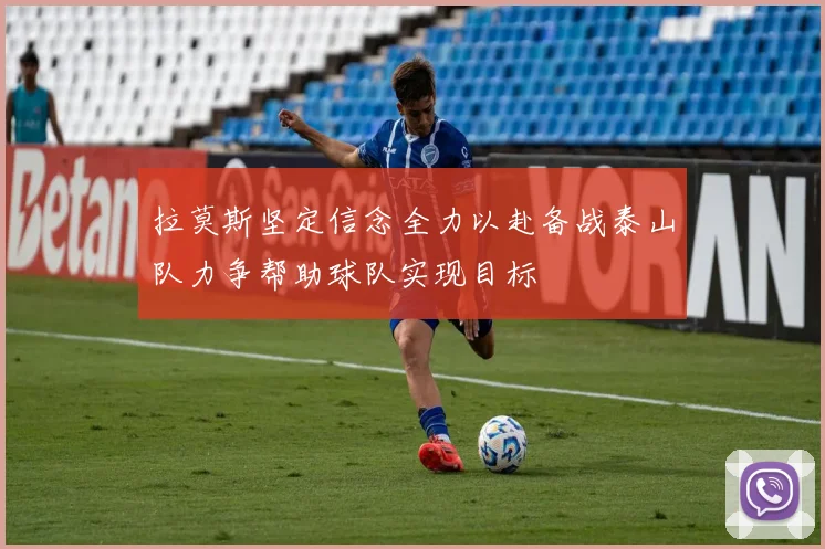拉莫斯坚定信念全力以赴备战泰山队力争帮助球队实现目标