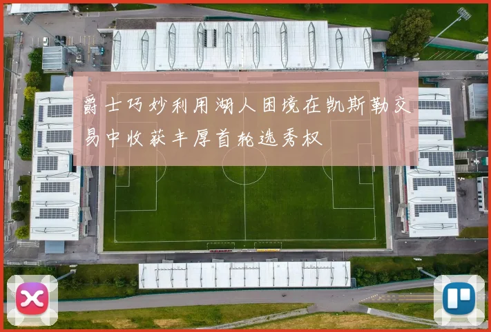 爵士巧妙利用湖人困境在凯斯勒交易中收获丰厚首轮选秀权