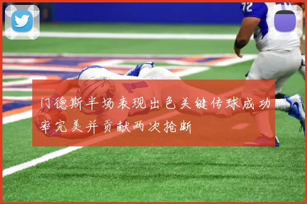 门德斯半场表现出色关键传球成功率完美并贡献两次抢断