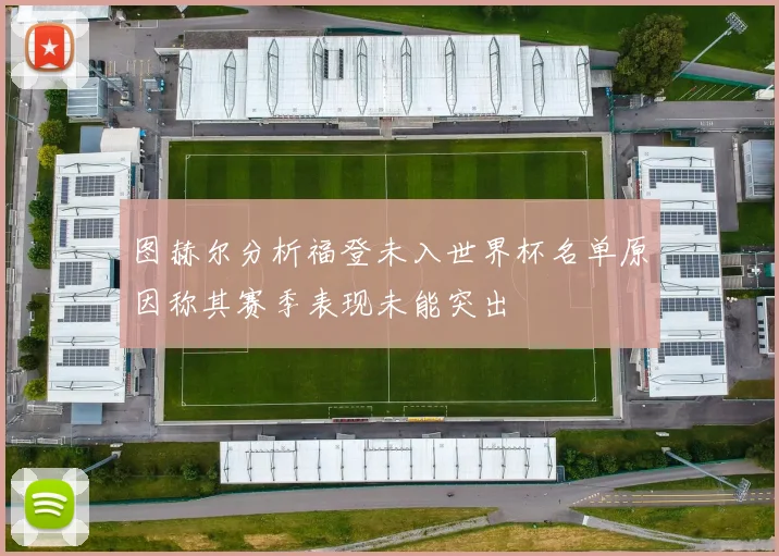 图赫尔分析福登未入世界杯名单原因称其赛季表现未能突出
